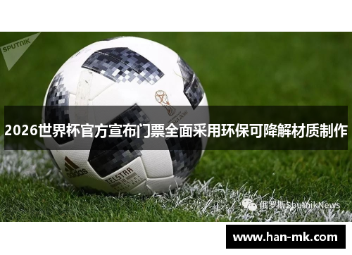 2026世界杯官方宣布门票全面采用环保可降解材质制作 2026世界杯官方宣布门票全面采用环保可降解材质制作