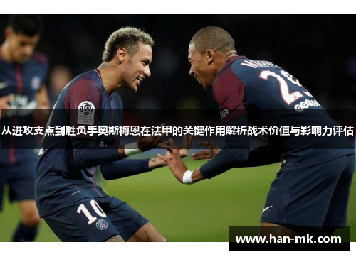 从进攻支点到胜负手奥斯梅恩在法甲的关键作用解析战术价值与影响力评估