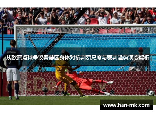 从欧冠点球争议看禁区身体对抗判罚尺度与裁判趋势演变解析