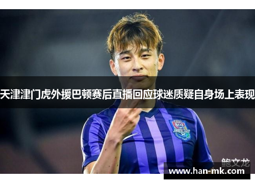 天津津门虎外援巴顿赛后直播回应球迷质疑自身场上表现