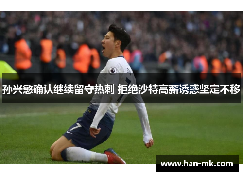 孙兴慜确认继续留守热刺 拒绝沙特高薪诱惑坚定不移