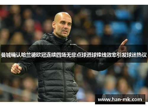 曼城确认哈兰德欧冠连续四场无非点球进球锋线效率引发球迷热议