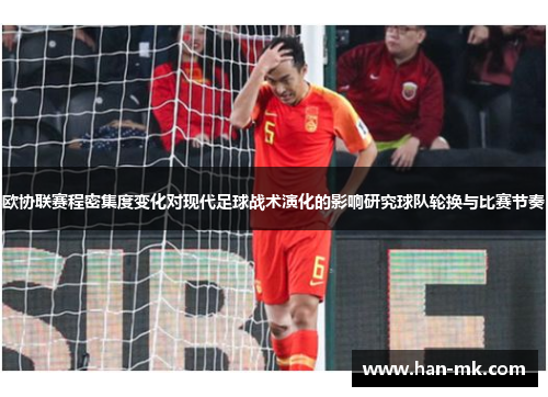 欧协联赛程密集度变化对现代足球战术演化的影响研究球队轮换与比赛节奏