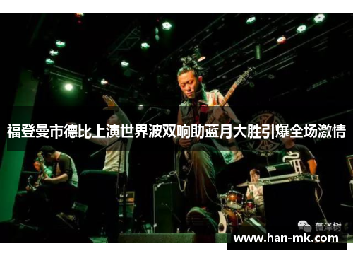 福登曼市德比上演世界波双响助蓝月大胜引爆全场激情 福登曼市德比上演世界波双响助蓝月大胜引爆全场激情