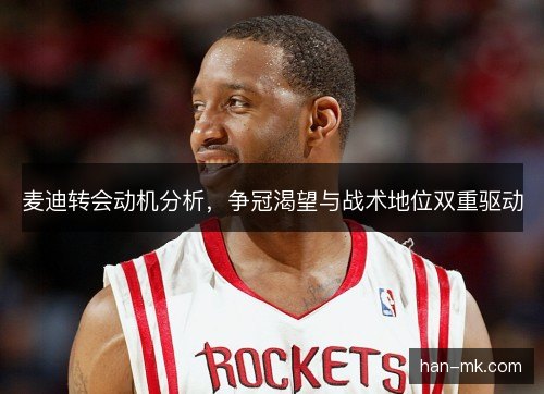 麦迪转会动机分析，争冠渴望与战术地位双重驱动