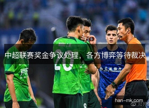 中超联赛奖金争议处理，各方博弈等待裁决