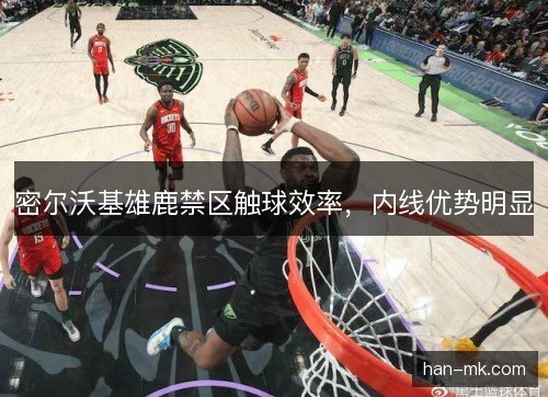 密尔沃基雄鹿禁区触球效率，内线优势明显