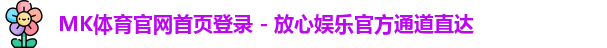 MK体育官网首页登录 - 放心娱乐官方通道直达